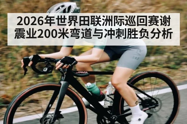 2026年世界田联洲际巡回赛谢震业200米弯道与冲刺胜负分析